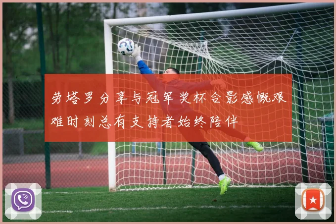 劳塔罗分享与冠军奖杯合影感慨艰难时刻总有支持者始终陪伴
