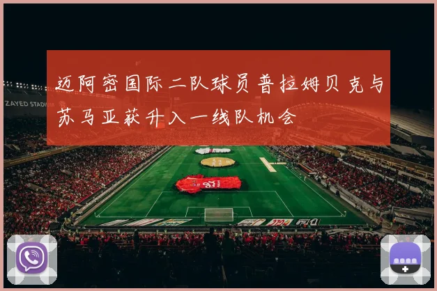 迈阿密国际二队球员普拉姆贝克与苏马亚获升入一线队机会