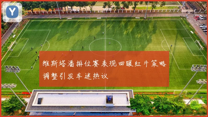 维斯塔潘排位赛表现回暖红牛策略调整引发车迷热议